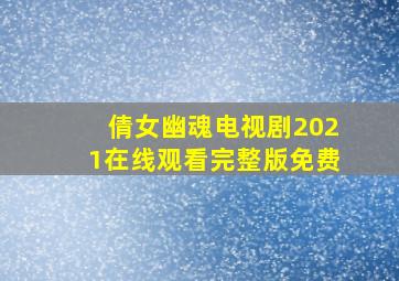 倩女幽魂电视剧2021在线观看完整版免费