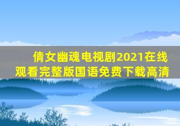 倩女幽魂电视剧2021在线观看完整版国语免费下载高清