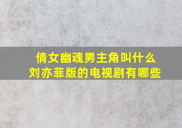 倩女幽魂男主角叫什么刘亦菲版的电视剧有哪些