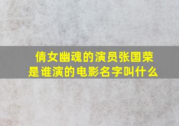 倩女幽魂的演员张国荣是谁演的电影名字叫什么