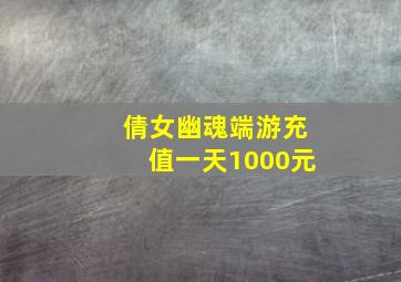 倩女幽魂端游充值一天1000元