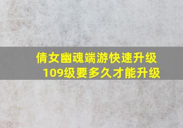 倩女幽魂端游快速升级109级要多久才能升级