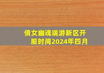 倩女幽魂端游新区开服时间2024年四月