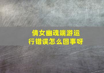 倩女幽魂端游运行错误怎么回事呀