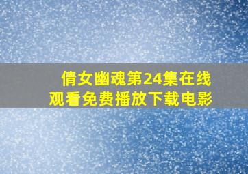 倩女幽魂第24集在线观看免费播放下载电影