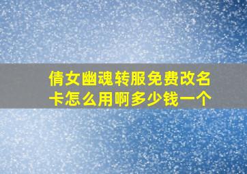 倩女幽魂转服免费改名卡怎么用啊多少钱一个