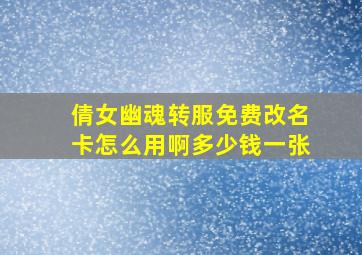 倩女幽魂转服免费改名卡怎么用啊多少钱一张