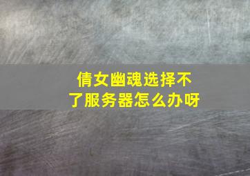 倩女幽魂选择不了服务器怎么办呀