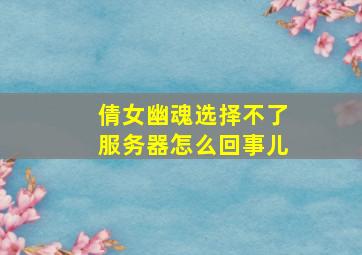 倩女幽魂选择不了服务器怎么回事儿