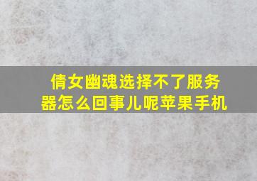 倩女幽魂选择不了服务器怎么回事儿呢苹果手机