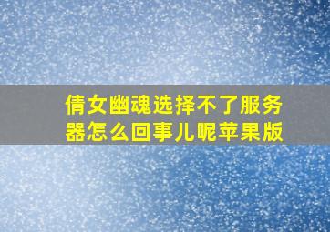 倩女幽魂选择不了服务器怎么回事儿呢苹果版