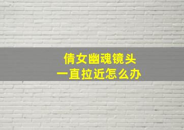 倩女幽魂镜头一直拉近怎么办