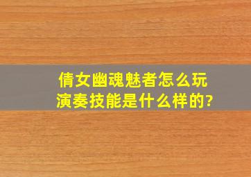 倩女幽魂魅者怎么玩演奏技能是什么样的?