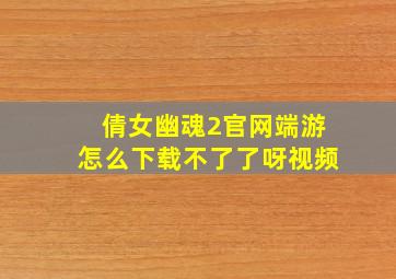 倩女幽魂2官网端游怎么下载不了了呀视频