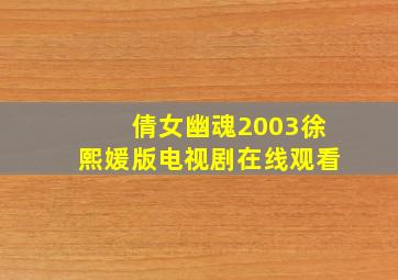 倩女幽魂2003徐熙媛版电视剧在线观看