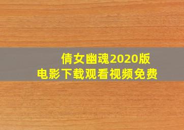 倩女幽魂2020版电影下载观看视频免费