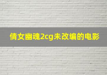 倩女幽魂2cg未改编的电影