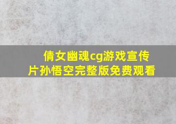 倩女幽魂cg游戏宣传片孙悟空完整版免费观看