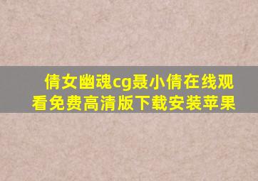 倩女幽魂cg聂小倩在线观看免费高清版下载安装苹果