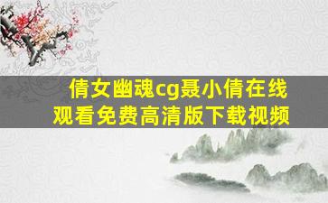 倩女幽魂cg聂小倩在线观看免费高清版下载视频