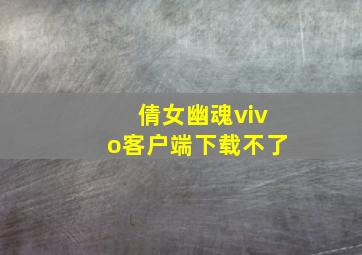 倩女幽魂vivo客户端下载不了