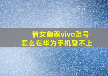 倩女幽魂vivo账号怎么在华为手机登不上