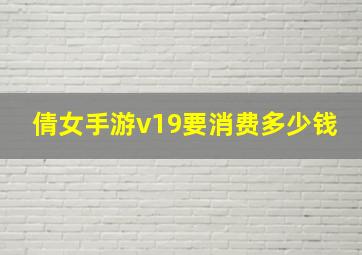 倩女手游v19要消费多少钱