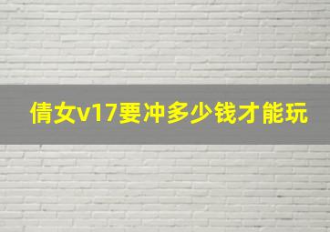 倩女v17要冲多少钱才能玩