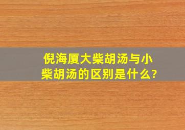 倪海厦大柴胡汤与小柴胡汤的区别是什么?