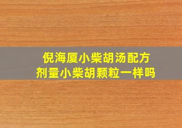 倪海厦小柴胡汤配方剂量小柴胡颗粒一样吗