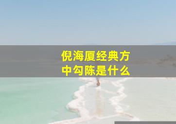 倪海厦经典方中勾陈是什么