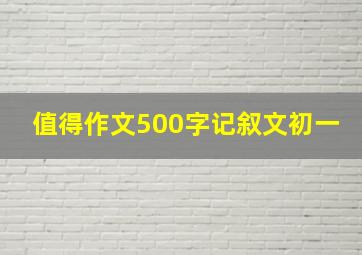 值得作文500字记叙文初一