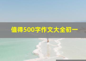 值得500字作文大全初一