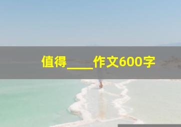 值得____作文600字