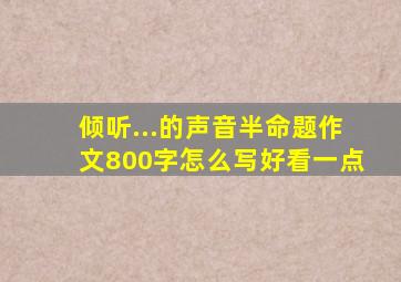 倾听...的声音半命题作文800字怎么写好看一点