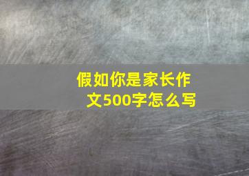 假如你是家长作文500字怎么写