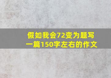 假如我会72变为题写一篇150字左右的作文