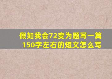 假如我会72变为题写一篇150字左右的短文怎么写