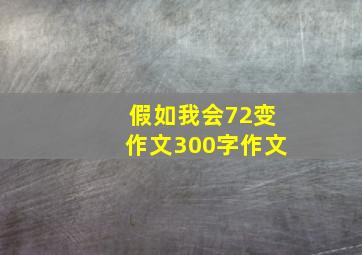 假如我会72变作文300字作文