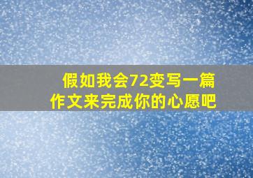 假如我会72变写一篇作文来完成你的心愿吧