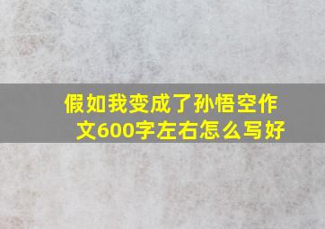 假如我变成了孙悟空作文600字左右怎么写好