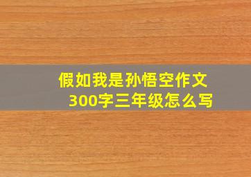 假如我是孙悟空作文300字三年级怎么写