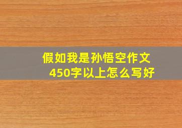 假如我是孙悟空作文450字以上怎么写好