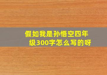 假如我是孙悟空四年级300字怎么写的呀