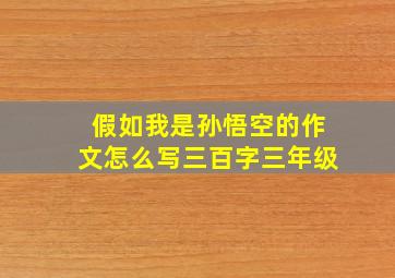 假如我是孙悟空的作文怎么写三百字三年级