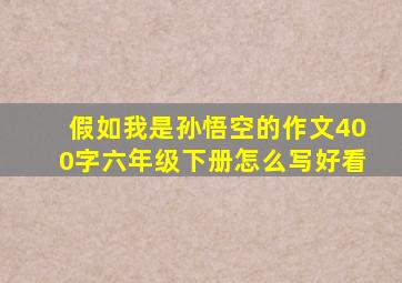 假如我是孙悟空的作文400字六年级下册怎么写好看