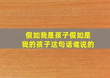 假如我是孩子假如是我的孩子这句话谁说的