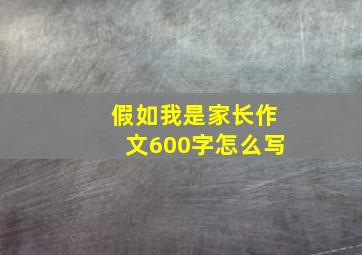 假如我是家长作文600字怎么写