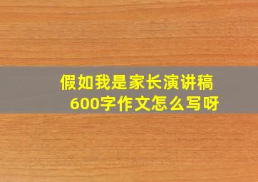 假如我是家长演讲稿600字作文怎么写呀