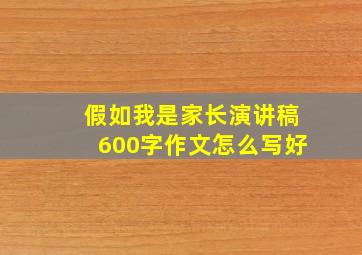 假如我是家长演讲稿600字作文怎么写好